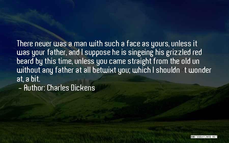 Charles Dickens Quotes: There Never Was A Man With Such A Face As Yours, Unless It Was Your Father, And I Suppose He