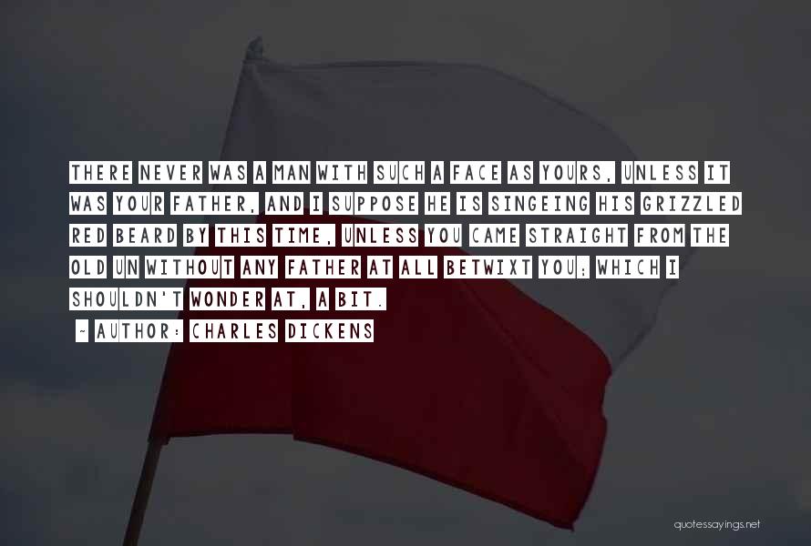Charles Dickens Quotes: There Never Was A Man With Such A Face As Yours, Unless It Was Your Father, And I Suppose He