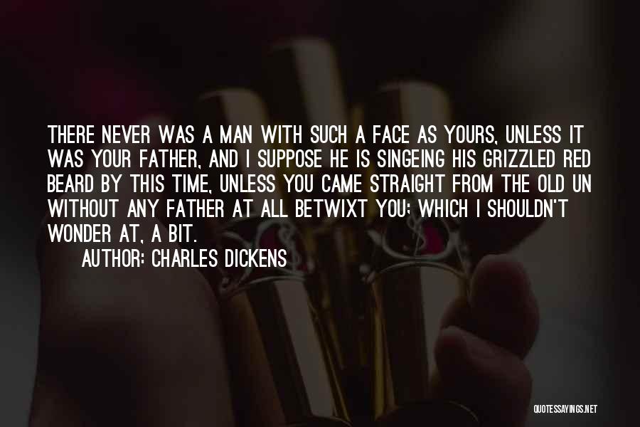 Charles Dickens Quotes: There Never Was A Man With Such A Face As Yours, Unless It Was Your Father, And I Suppose He