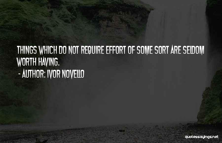 Ivor Novello Quotes: Things Which Do Not Require Effort Of Some Sort Are Seldom Worth Having.