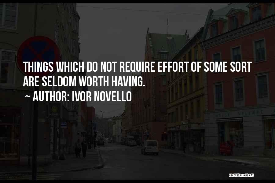 Ivor Novello Quotes: Things Which Do Not Require Effort Of Some Sort Are Seldom Worth Having.