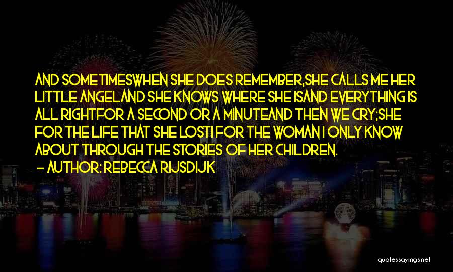 Rebecca Rijsdijk Quotes: And Sometimeswhen She Does Remember,she Calls Me Her Little Angeland She Knows Where She Isand Everything Is All Rightfor A