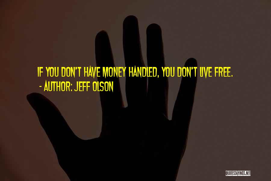 Jeff Olson Quotes: If You Don't Have Money Handled, You Don't Live Free.