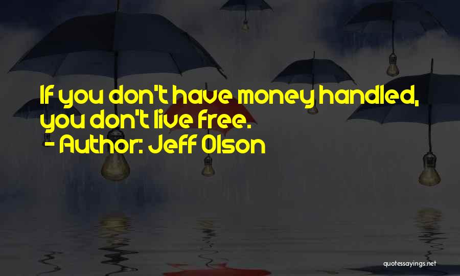 Jeff Olson Quotes: If You Don't Have Money Handled, You Don't Live Free.