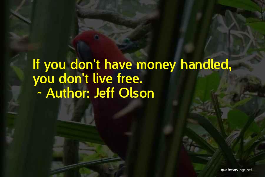 Jeff Olson Quotes: If You Don't Have Money Handled, You Don't Live Free.