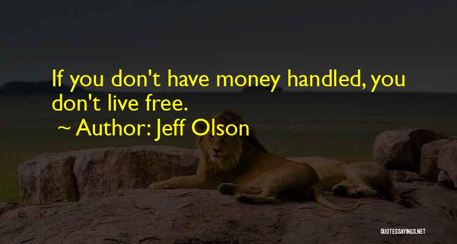 Jeff Olson Quotes: If You Don't Have Money Handled, You Don't Live Free.