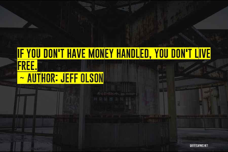 Jeff Olson Quotes: If You Don't Have Money Handled, You Don't Live Free.