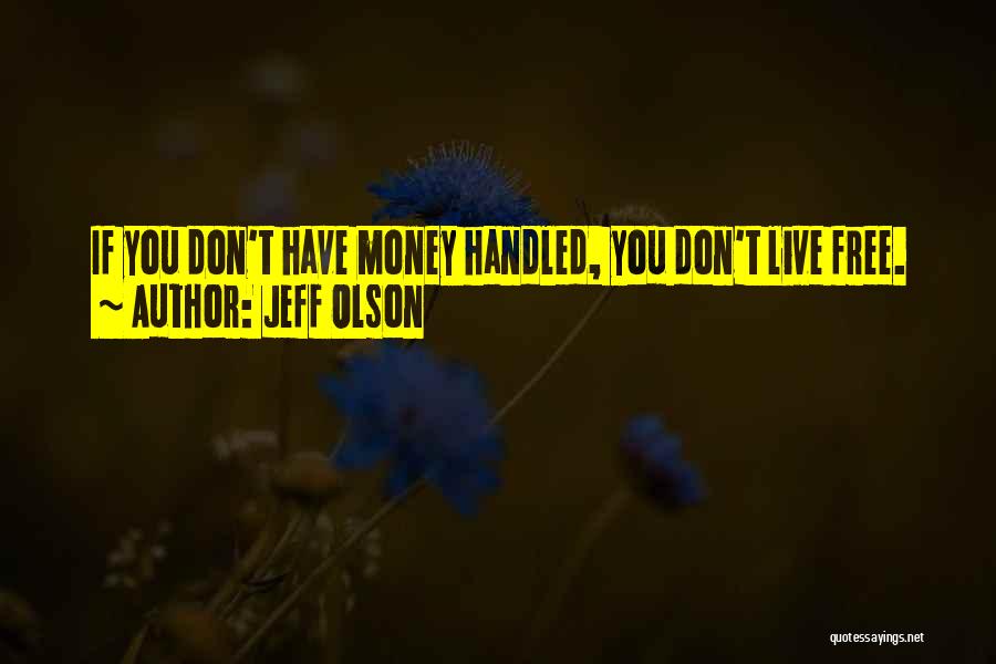 Jeff Olson Quotes: If You Don't Have Money Handled, You Don't Live Free.