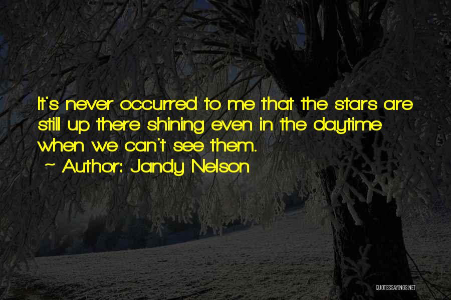 Jandy Nelson Quotes: It's Never Occurred To Me That The Stars Are Still Up There Shining Even In The Daytime When We Can't