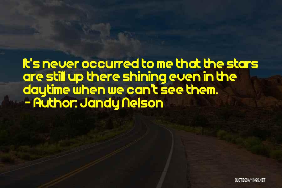 Jandy Nelson Quotes: It's Never Occurred To Me That The Stars Are Still Up There Shining Even In The Daytime When We Can't