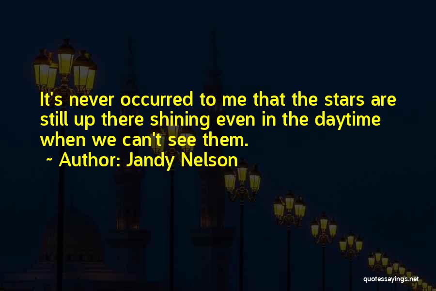 Jandy Nelson Quotes: It's Never Occurred To Me That The Stars Are Still Up There Shining Even In The Daytime When We Can't