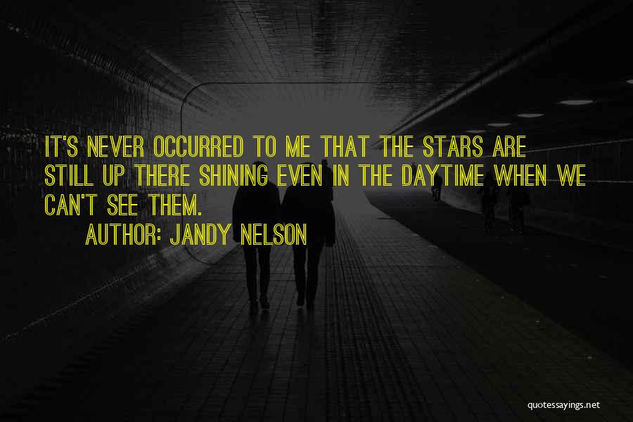 Jandy Nelson Quotes: It's Never Occurred To Me That The Stars Are Still Up There Shining Even In The Daytime When We Can't