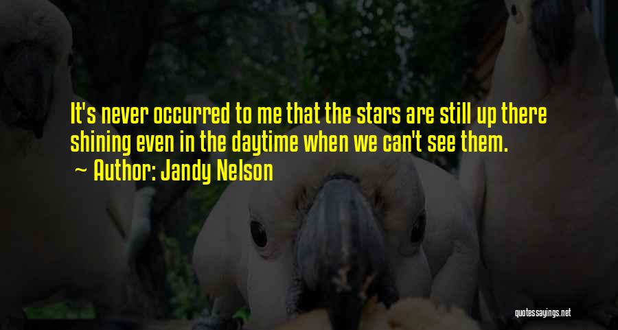 Jandy Nelson Quotes: It's Never Occurred To Me That The Stars Are Still Up There Shining Even In The Daytime When We Can't