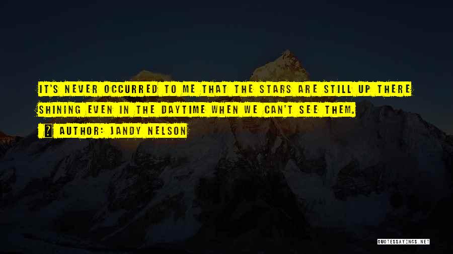 Jandy Nelson Quotes: It's Never Occurred To Me That The Stars Are Still Up There Shining Even In The Daytime When We Can't