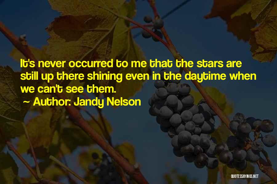 Jandy Nelson Quotes: It's Never Occurred To Me That The Stars Are Still Up There Shining Even In The Daytime When We Can't