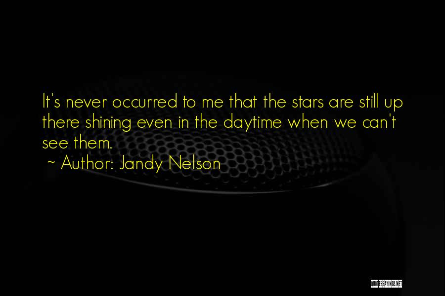 Jandy Nelson Quotes: It's Never Occurred To Me That The Stars Are Still Up There Shining Even In The Daytime When We Can't