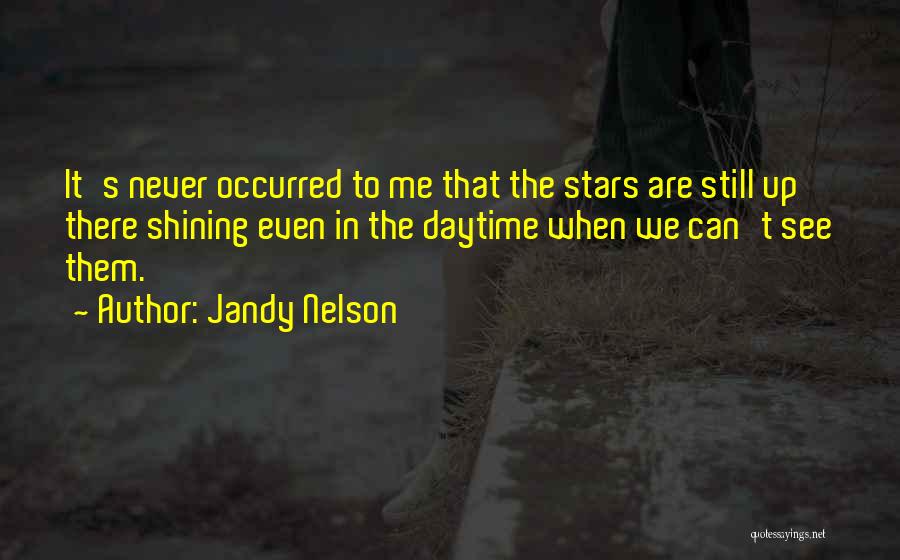 Jandy Nelson Quotes: It's Never Occurred To Me That The Stars Are Still Up There Shining Even In The Daytime When We Can't