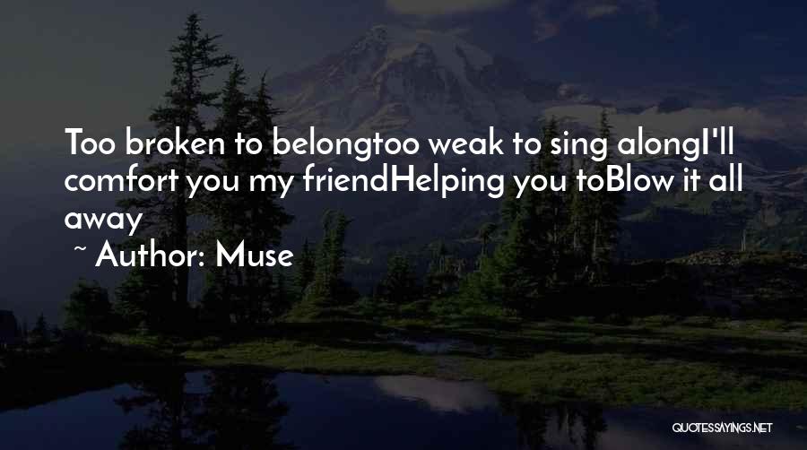 Muse Quotes: Too Broken To Belongtoo Weak To Sing Alongi'll Comfort You My Friendhelping You Toblow It All Away