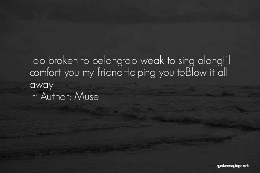 Muse Quotes: Too Broken To Belongtoo Weak To Sing Alongi'll Comfort You My Friendhelping You Toblow It All Away