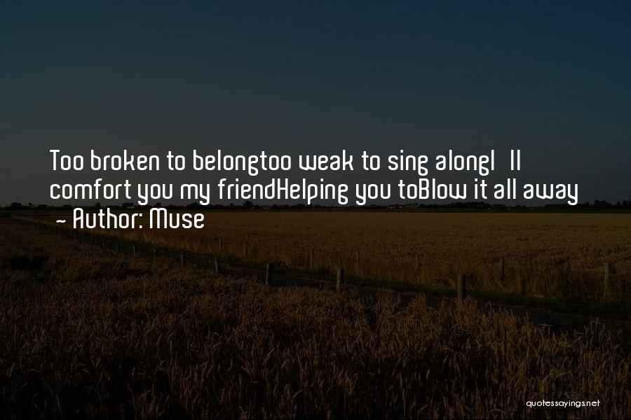 Muse Quotes: Too Broken To Belongtoo Weak To Sing Alongi'll Comfort You My Friendhelping You Toblow It All Away