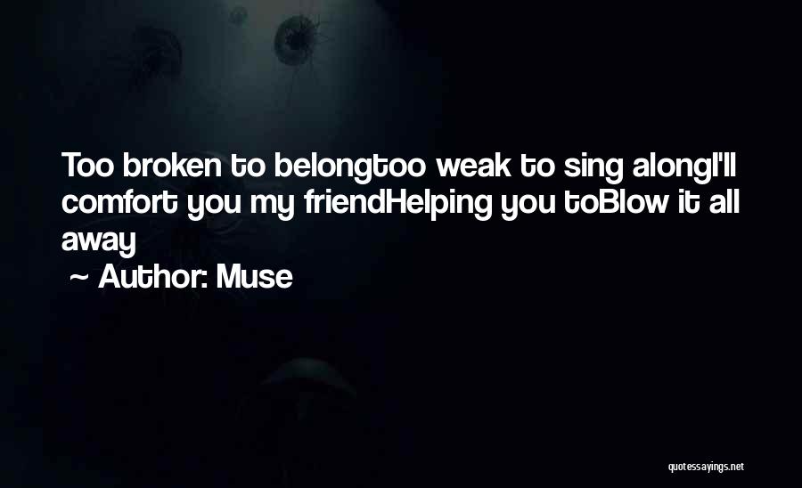 Muse Quotes: Too Broken To Belongtoo Weak To Sing Alongi'll Comfort You My Friendhelping You Toblow It All Away
