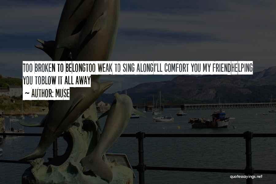 Muse Quotes: Too Broken To Belongtoo Weak To Sing Alongi'll Comfort You My Friendhelping You Toblow It All Away