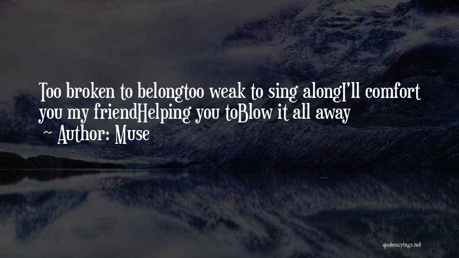 Muse Quotes: Too Broken To Belongtoo Weak To Sing Alongi'll Comfort You My Friendhelping You Toblow It All Away