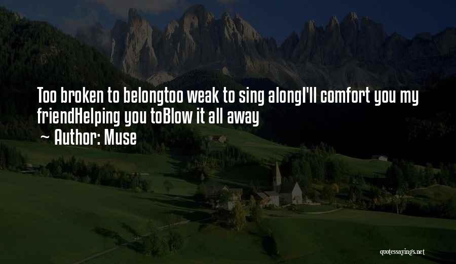 Muse Quotes: Too Broken To Belongtoo Weak To Sing Alongi'll Comfort You My Friendhelping You Toblow It All Away