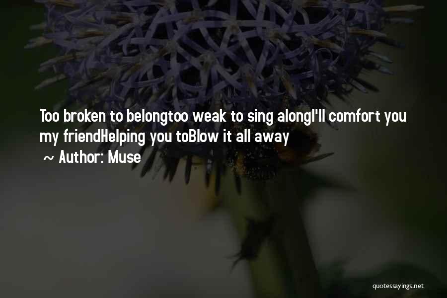 Muse Quotes: Too Broken To Belongtoo Weak To Sing Alongi'll Comfort You My Friendhelping You Toblow It All Away