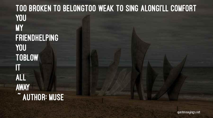 Muse Quotes: Too Broken To Belongtoo Weak To Sing Alongi'll Comfort You My Friendhelping You Toblow It All Away