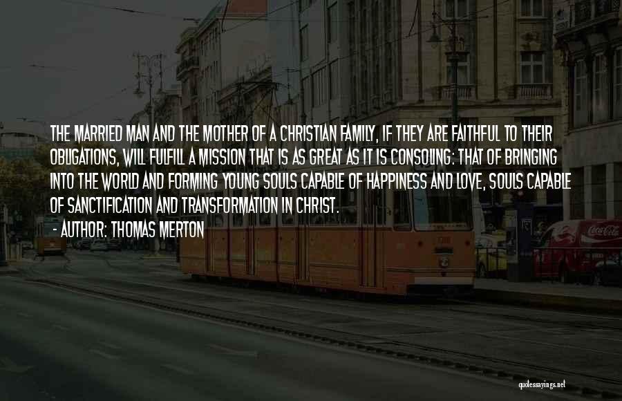 Thomas Merton Quotes: The Married Man And The Mother Of A Christian Family, If They Are Faithful To Their Obligations, Will Fulfill A