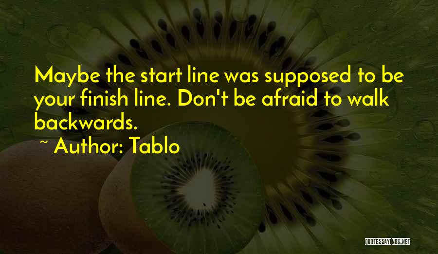 Tablo Quotes: Maybe The Start Line Was Supposed To Be Your Finish Line. Don't Be Afraid To Walk Backwards.