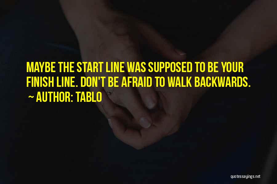 Tablo Quotes: Maybe The Start Line Was Supposed To Be Your Finish Line. Don't Be Afraid To Walk Backwards.