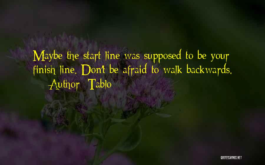 Tablo Quotes: Maybe The Start Line Was Supposed To Be Your Finish Line. Don't Be Afraid To Walk Backwards.