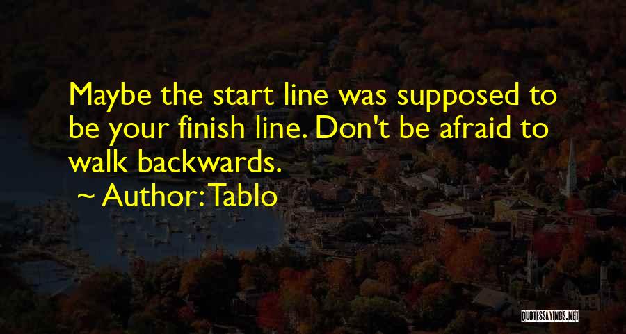 Tablo Quotes: Maybe The Start Line Was Supposed To Be Your Finish Line. Don't Be Afraid To Walk Backwards.