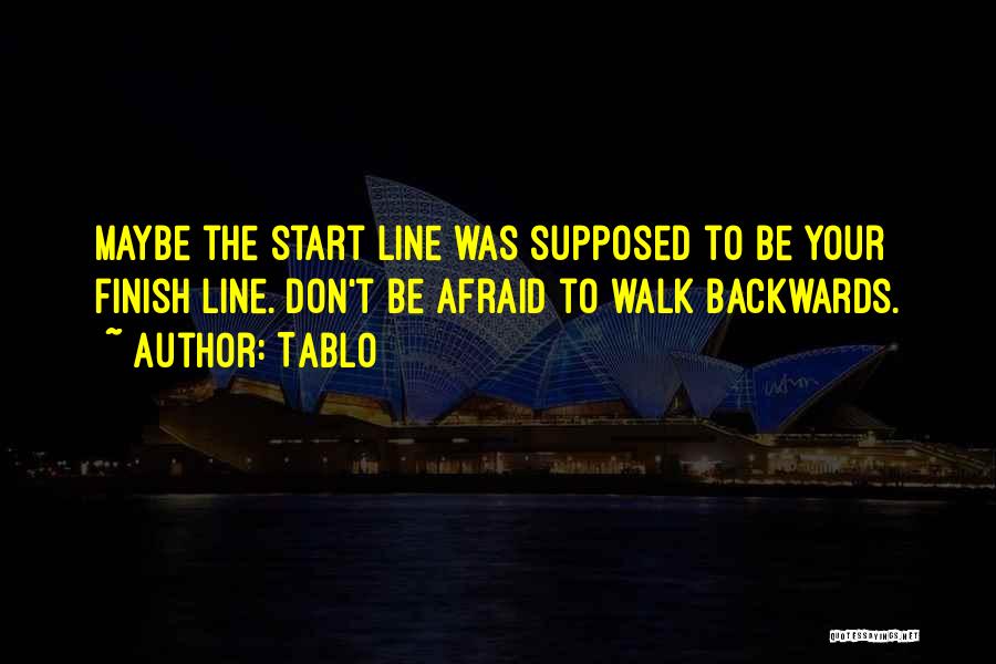 Tablo Quotes: Maybe The Start Line Was Supposed To Be Your Finish Line. Don't Be Afraid To Walk Backwards.