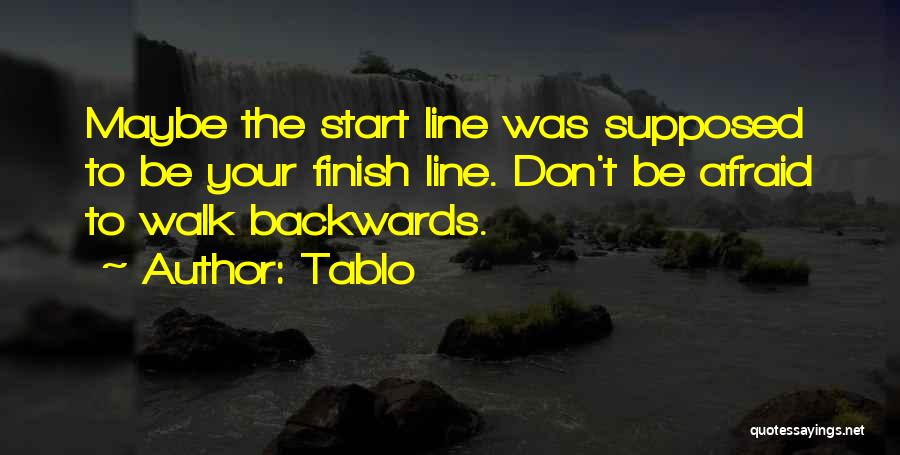 Tablo Quotes: Maybe The Start Line Was Supposed To Be Your Finish Line. Don't Be Afraid To Walk Backwards.