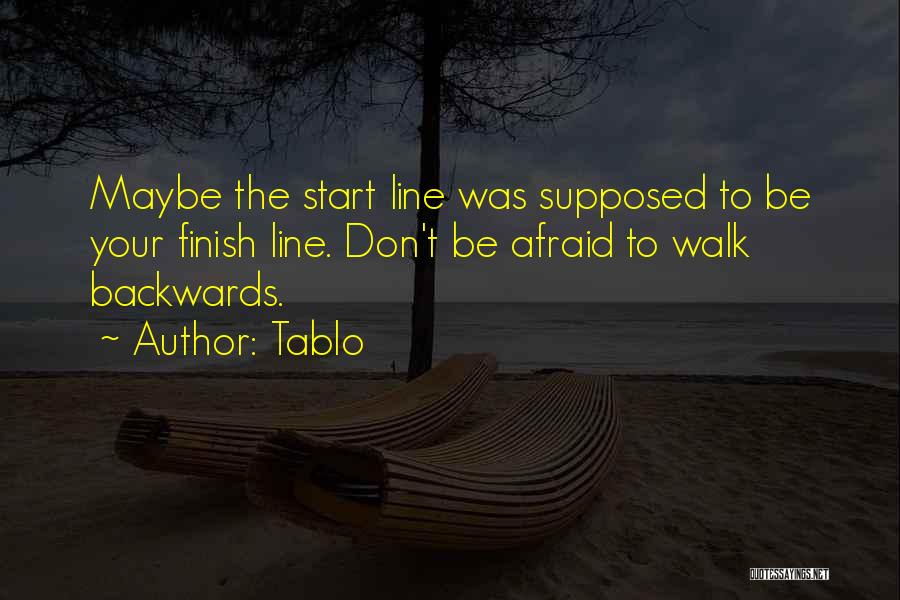 Tablo Quotes: Maybe The Start Line Was Supposed To Be Your Finish Line. Don't Be Afraid To Walk Backwards.