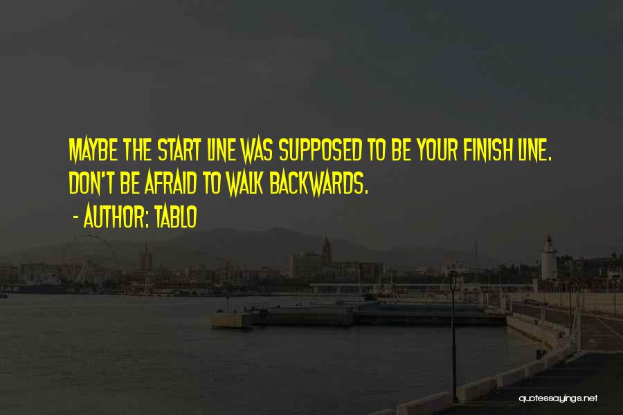Tablo Quotes: Maybe The Start Line Was Supposed To Be Your Finish Line. Don't Be Afraid To Walk Backwards.