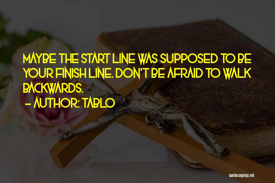 Tablo Quotes: Maybe The Start Line Was Supposed To Be Your Finish Line. Don't Be Afraid To Walk Backwards.