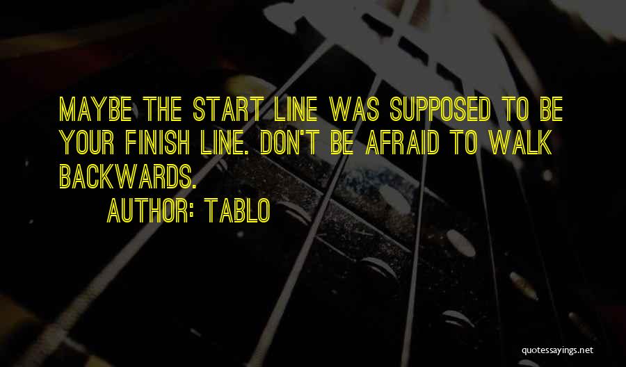 Tablo Quotes: Maybe The Start Line Was Supposed To Be Your Finish Line. Don't Be Afraid To Walk Backwards.