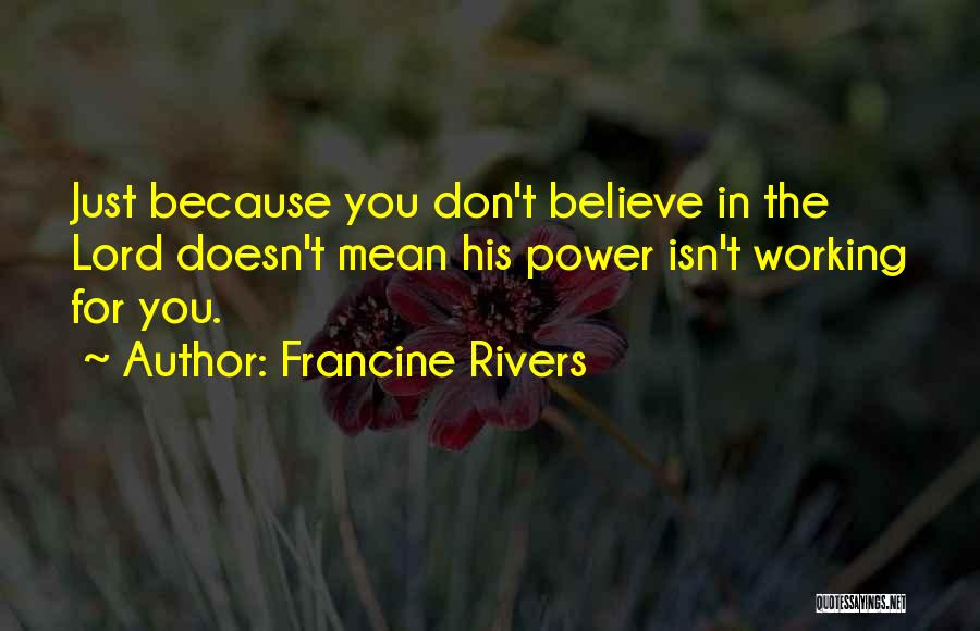 Francine Rivers Quotes: Just Because You Don't Believe In The Lord Doesn't Mean His Power Isn't Working For You.