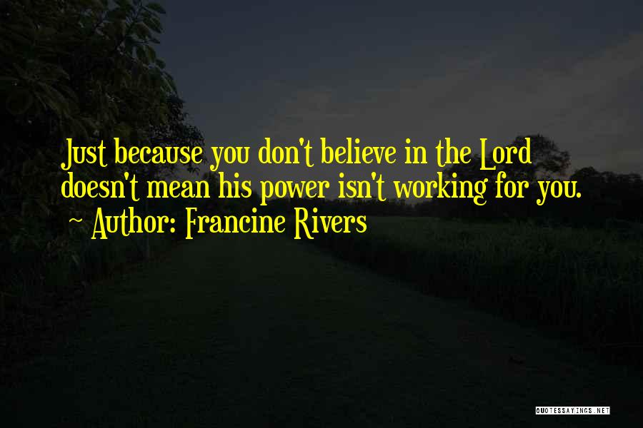 Francine Rivers Quotes: Just Because You Don't Believe In The Lord Doesn't Mean His Power Isn't Working For You.