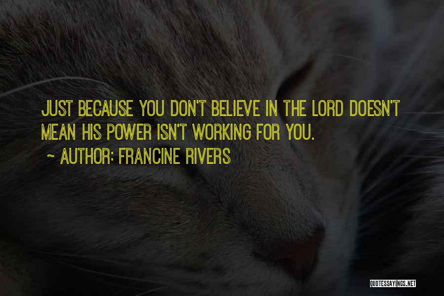 Francine Rivers Quotes: Just Because You Don't Believe In The Lord Doesn't Mean His Power Isn't Working For You.
