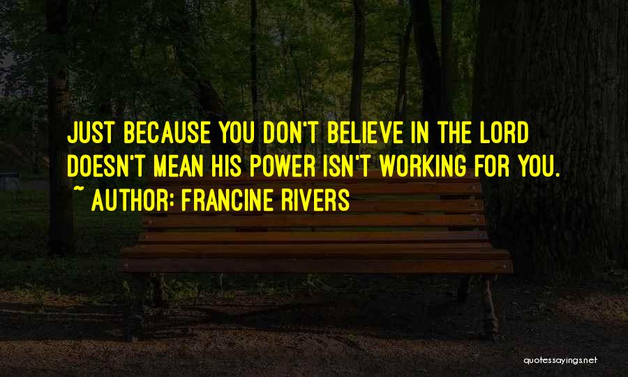 Francine Rivers Quotes: Just Because You Don't Believe In The Lord Doesn't Mean His Power Isn't Working For You.