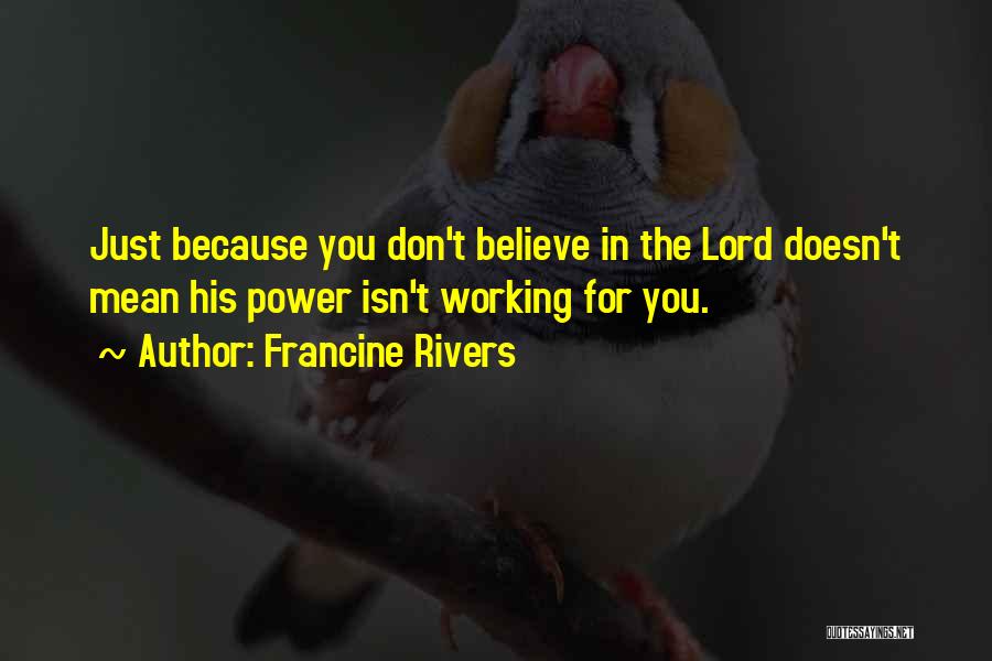 Francine Rivers Quotes: Just Because You Don't Believe In The Lord Doesn't Mean His Power Isn't Working For You.
