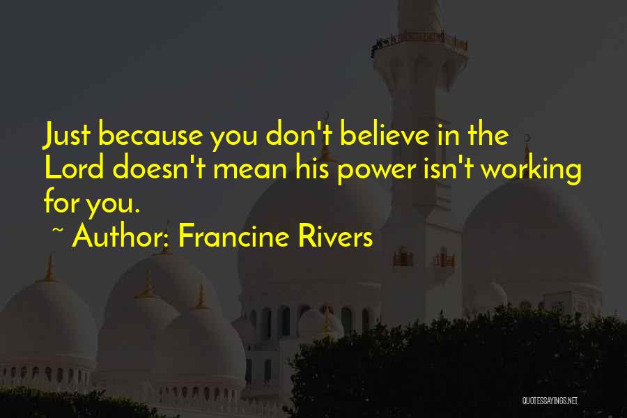 Francine Rivers Quotes: Just Because You Don't Believe In The Lord Doesn't Mean His Power Isn't Working For You.