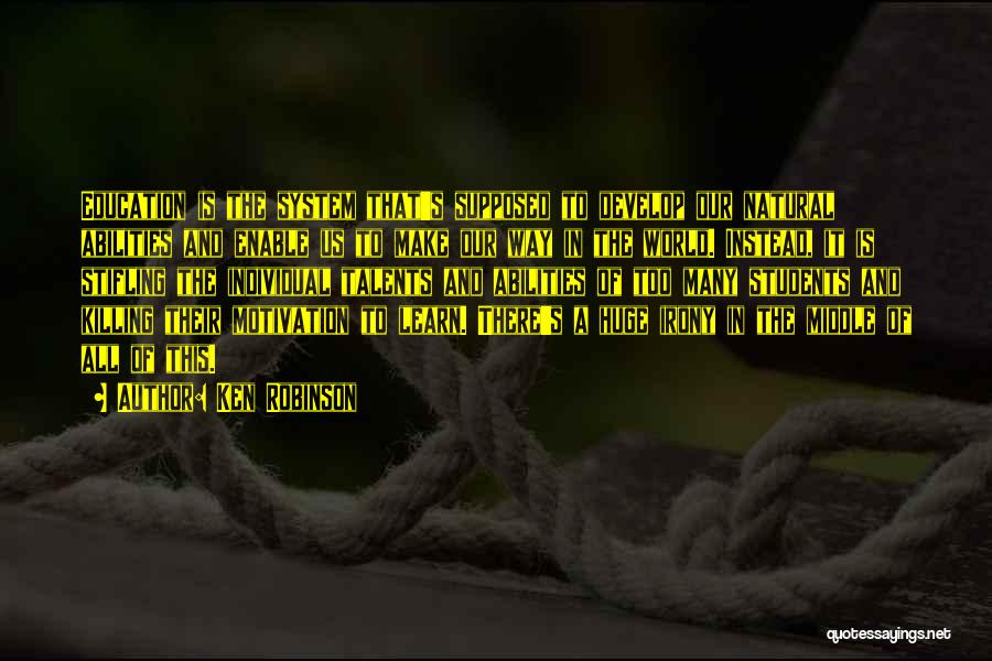 Ken Robinson Quotes: Education Is The System That's Supposed To Develop Our Natural Abilities And Enable Us To Make Our Way In The