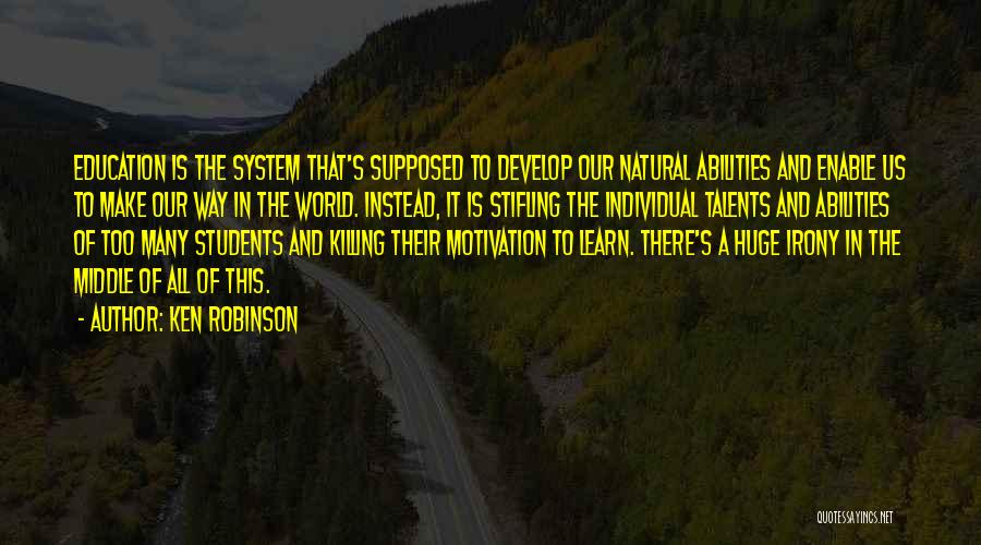 Ken Robinson Quotes: Education Is The System That's Supposed To Develop Our Natural Abilities And Enable Us To Make Our Way In The
