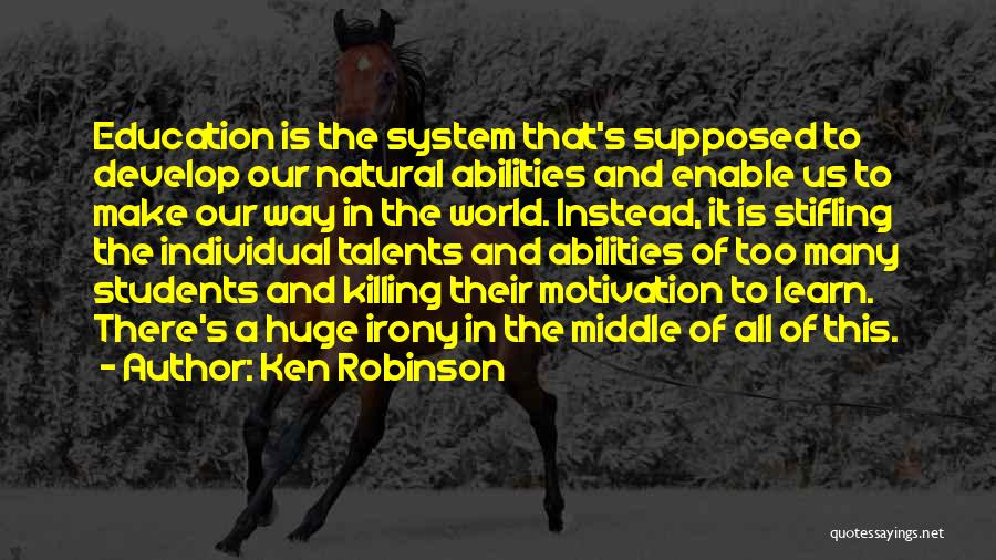 Ken Robinson Quotes: Education Is The System That's Supposed To Develop Our Natural Abilities And Enable Us To Make Our Way In The